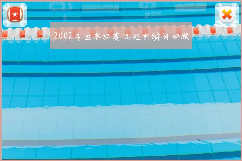 2002年世界杯赛况经典瞬间回顾