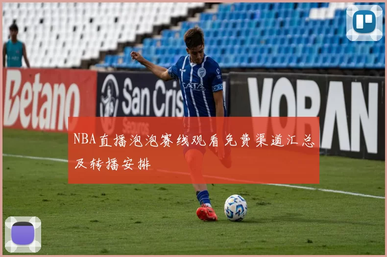 NBA直播泡泡赛线观看免费渠道汇总及转播安排