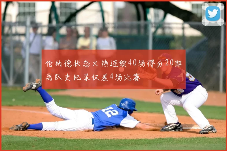 伦纳德状态火热连续40场得分20距离队史纪录仅差4场比赛