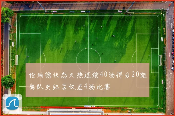 伦纳德状态火热连续40场得分20距离队史纪录仅差4场比赛