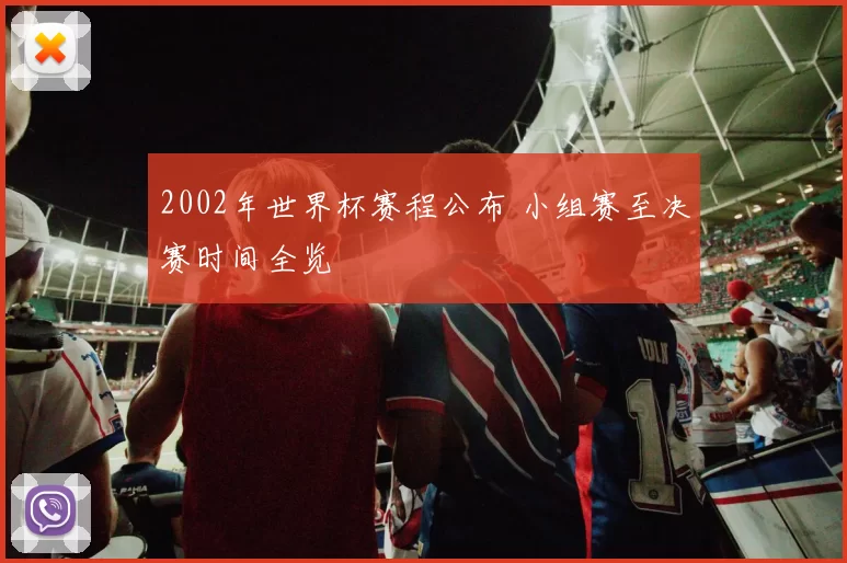2002年世界杯赛程公布 小组赛至决赛时间全览