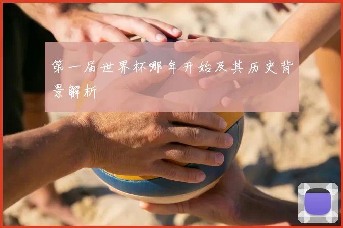 第一届世界杯哪年开始及其历史背景解析
