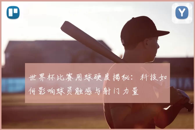世界杯比赛用球硬度揭秘：科技如何影响球员触感与射门力量