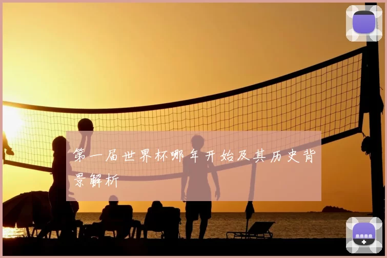 第一届世界杯哪年开始及其历史背景解析