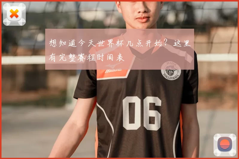 想知道今天世界杯几点开始？这里有完整赛程时间表