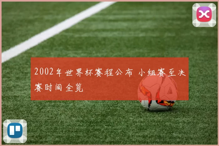 2002年世界杯赛程公布 小组赛至决赛时间全览