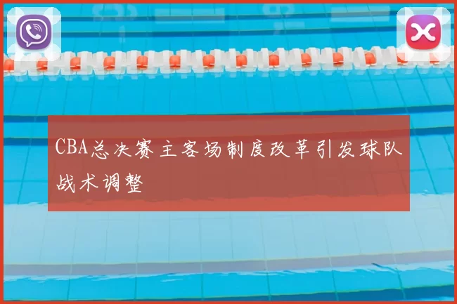 CBA总决赛主客场制度改革引发球队战术调整