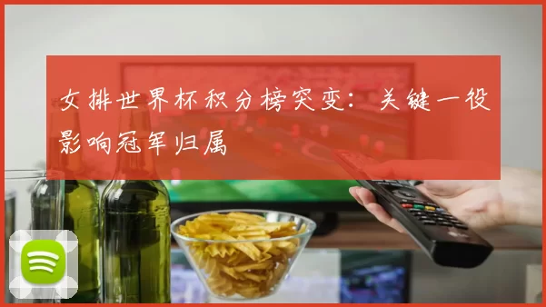 女排世界杯积分榜突变：关键一役影响冠军归属