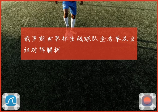 俄罗斯世界杯出线球队全名单及分组对阵解析