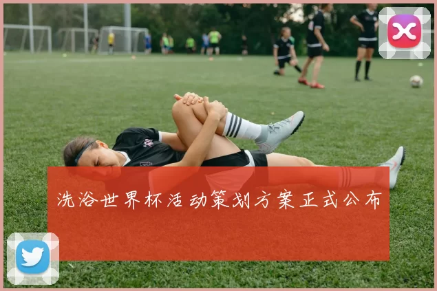 洗浴世界杯活动策划方案正式公布