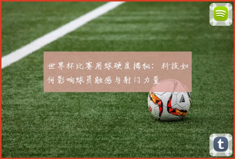世界杯比赛用球硬度揭秘:科技如何影响球员触感与射门力量