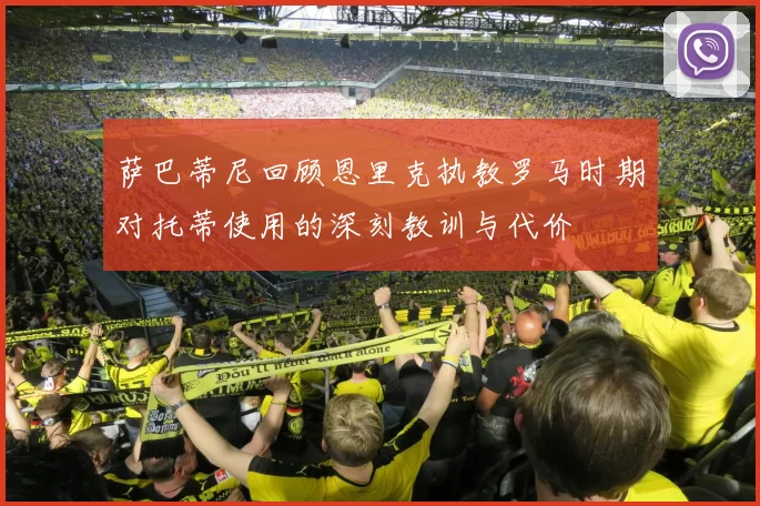 萨巴蒂尼回顾恩里克执教罗马时期对托蒂使用的深刻教训与代价