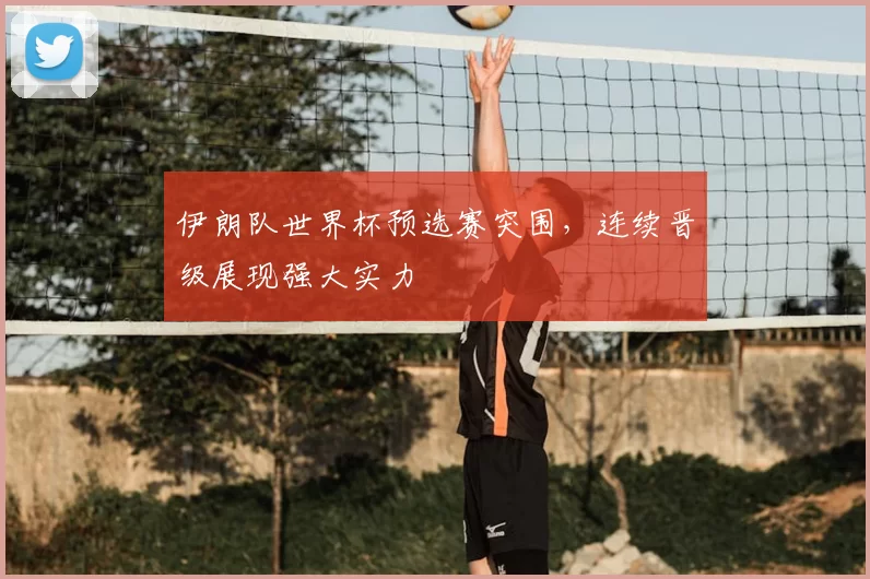 伊朗队世界杯预选赛突围,连续晋级展现强大实力