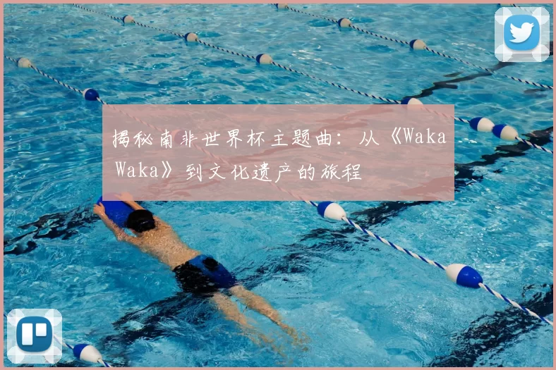 揭秘南非世界杯主题曲:从《Waka Waka》到文化遗产的旅程