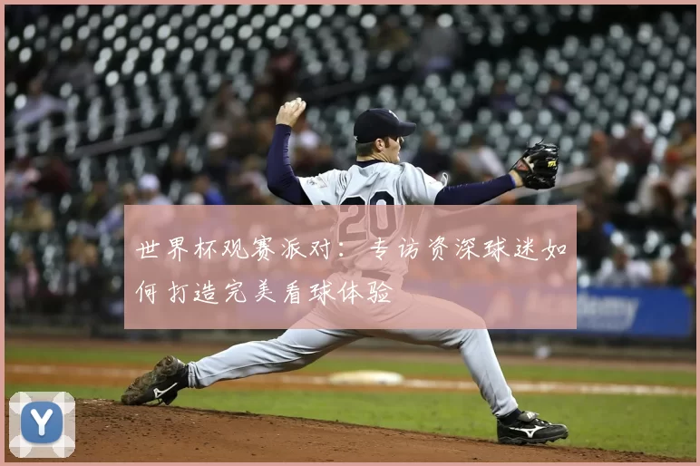 世界杯观赛派对：专访资深球迷如何打造完美看球体验