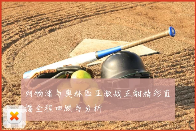 利物浦与奥林匹亚激战正酣精彩直播全程回顾与分析