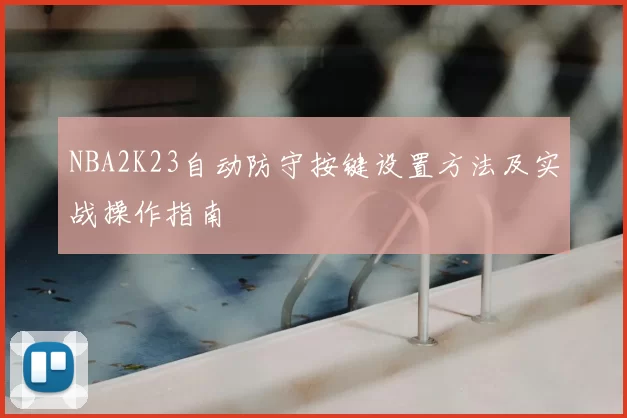 NBA2K23自动防守按键设置方法及实战操作指南