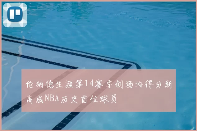 伦纳德生涯第14赛季创场均得分新高成NBA历史首位球员