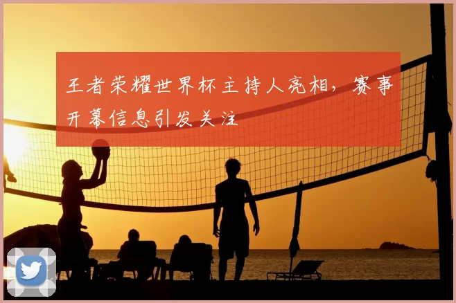 王者荣耀世界杯主持人亮相,赛事开幕信息引发关注