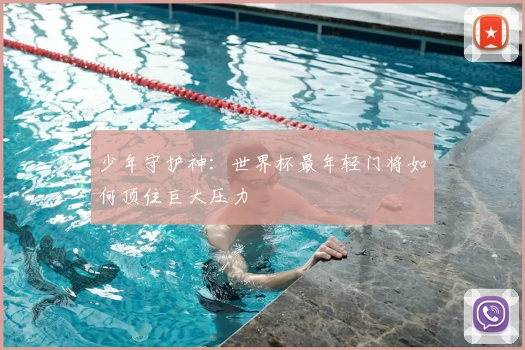 少年守护神：世界杯最年轻门将如何顶住巨大压力