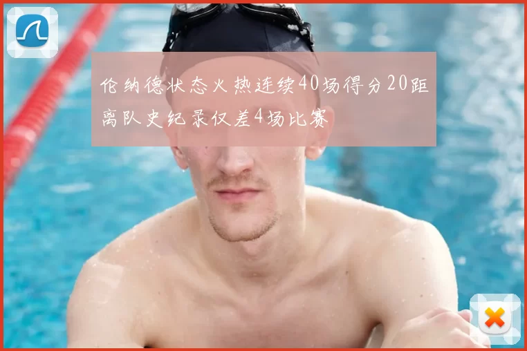 伦纳德状态火热连续40场得分20距离队史纪录仅差4场比赛