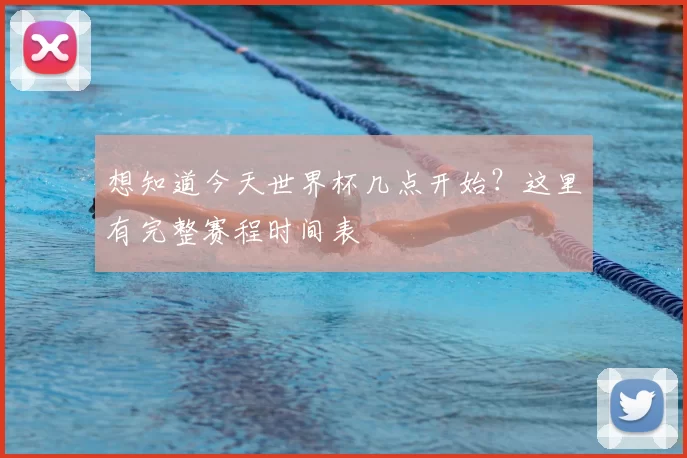 想知道今天世界杯几点开始？这里有完整赛程时间表