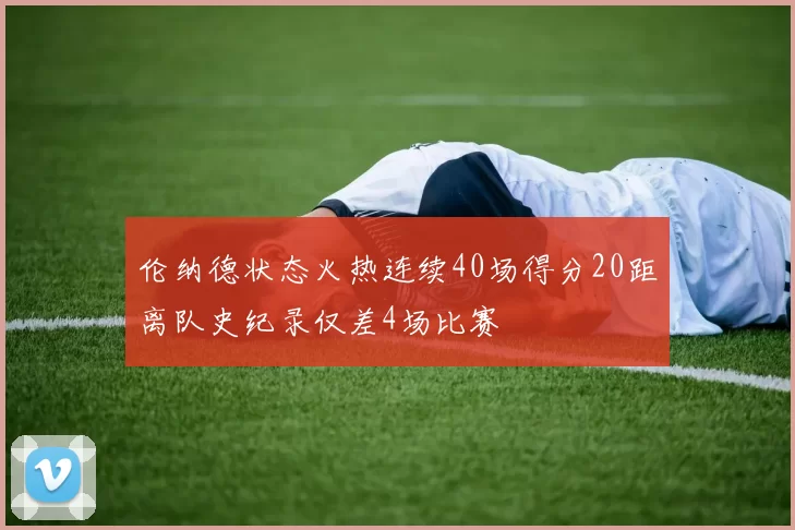 伦纳德状态火热连续40场得分20距离队史纪录仅差4场比赛