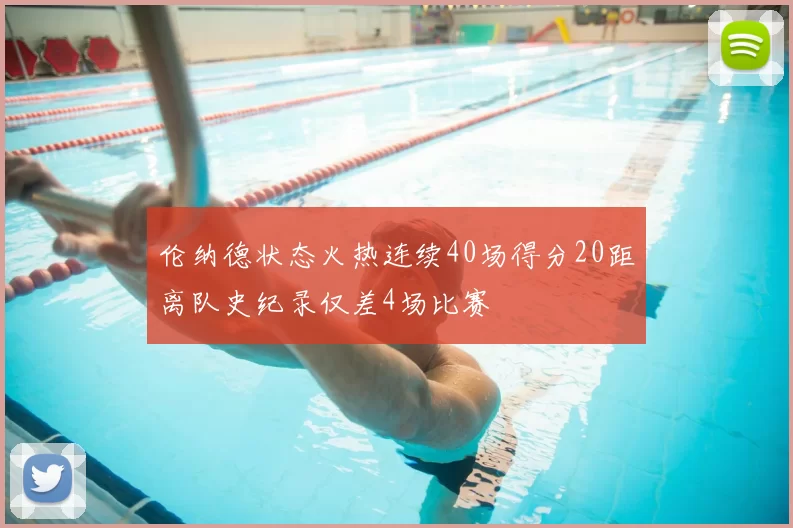 伦纳德状态火热连续40场得分20距离队史纪录仅差4场比赛