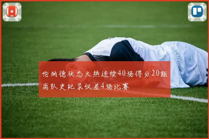 伦纳德状态火热连续40场得分20距离队史纪录仅差4场比赛