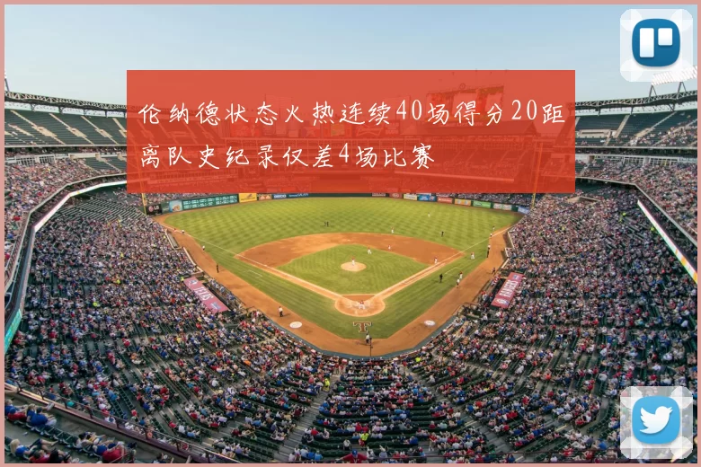 伦纳德状态火热连续40场得分20距离队史纪录仅差4场比赛