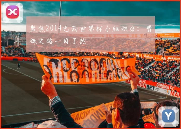 聚焦2014巴西世界杯小组积分:晋级之路一目了然