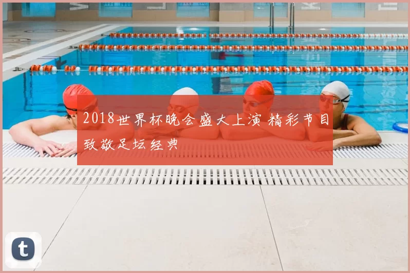2018世界杯晚会盛大上演 精彩节目致敬足坛经典