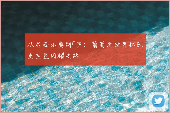 从尤西比奥到C罗:葡萄牙世界杯队史巨星闪耀之路