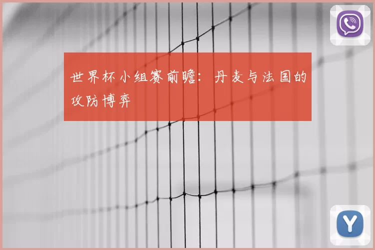 世界杯小组赛前瞻：丹麦与法国的攻防博弈