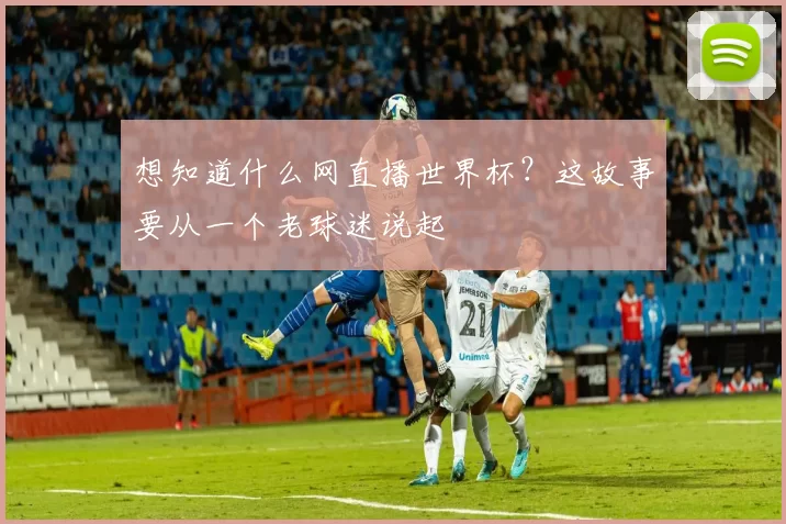 想知道什么网直播世界杯？这故事要从一个老球迷说起