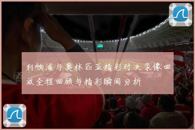 利物浦与奥林匹亚精彩对决录像回放全程回顾与精彩瞬间分析