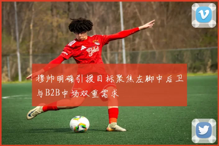 穆帅明确引援目标聚焦左脚中后卫与B2B中场双重需求