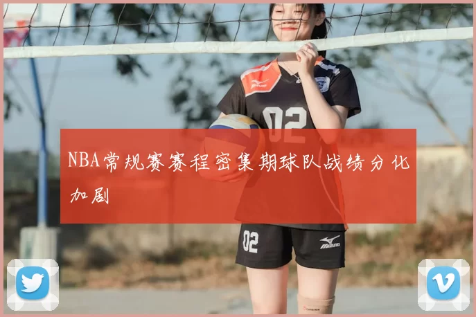 NBA常规赛赛程密集期球队战绩分化加剧