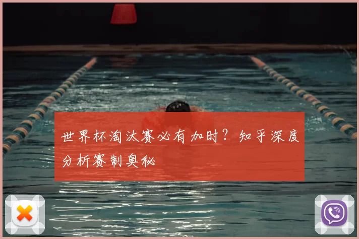 世界杯淘汰赛必有加时?知乎深度分析赛制奥秘