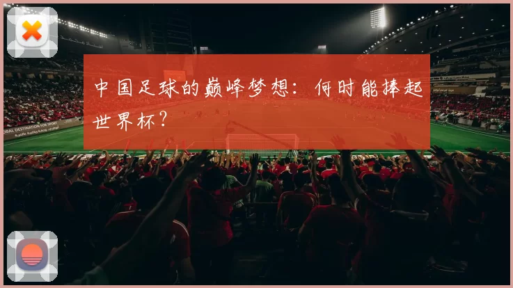 中国足球的巅峰梦想：何时能捧起世界杯？