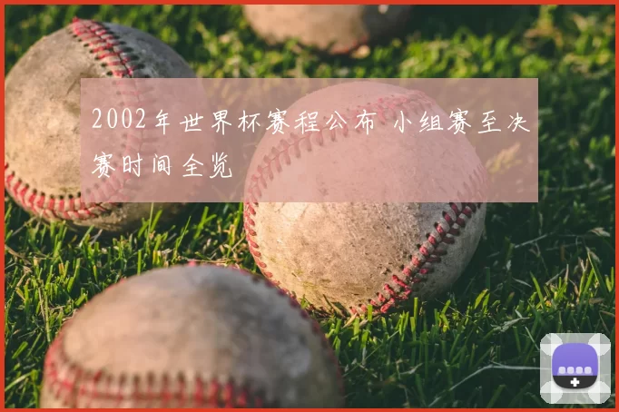 2002年世界杯赛程公布 小组赛至决赛时间全览