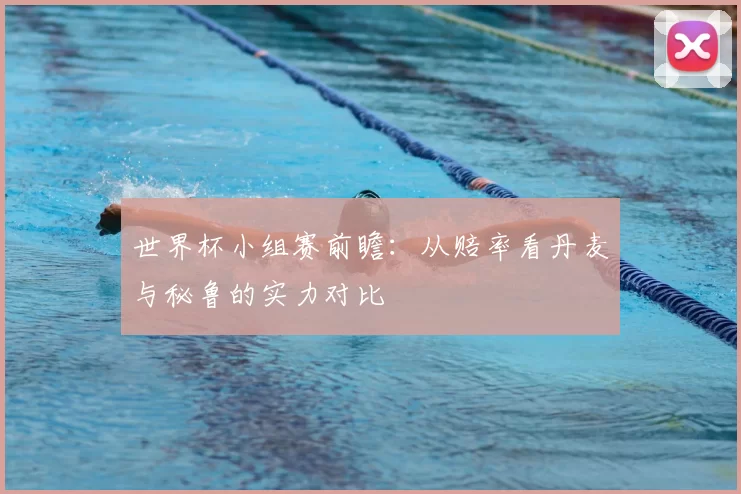 世界杯小组赛前瞻:从赔率看丹麦与秘鲁的实力对比
