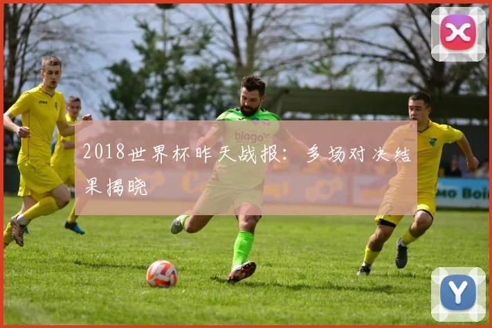 2018世界杯昨天战报：多场对决结果揭晓