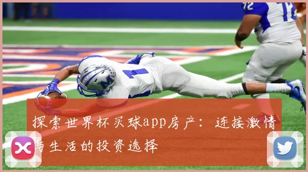 探索世界杯买球app房产：连接激情与生活的投资选择