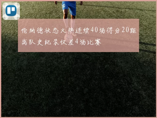 伦纳德状态火热连续40场得分20距离队史纪录仅差4场比赛