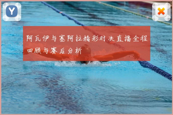 阿瓦伊与塞阿拉精彩对决直播全程回顾与赛后分析