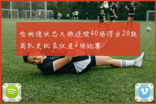 伦纳德状态火热连续40场得分20距离队史纪录仅差4场比赛