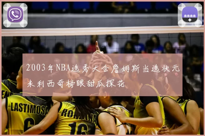 2003年NBA选秀大会詹姆斯当选状元米利西奇榜眼甜瓜探花