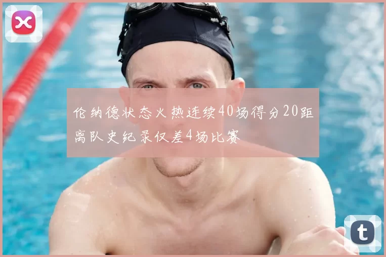 伦纳德状态火热连续40场得分20距离队史纪录仅差4场比赛