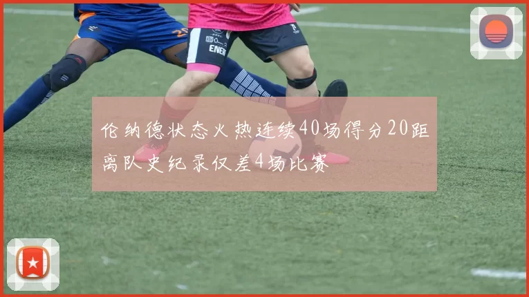伦纳德状态火热连续40场得分20距离队史纪录仅差4场比赛